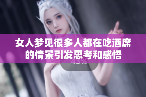 女人梦见很多人都在吃酒席的情景引发思考和感悟
