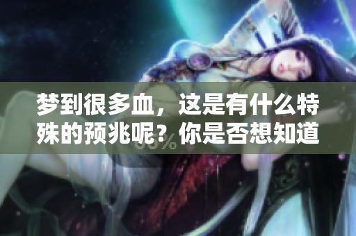 梦到很多血，这是有什么特殊的预兆呢？你是否想知道其中的意义？