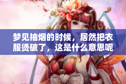 梦见抽烟的时候，居然把衣服烫破了，这是什么意思呢