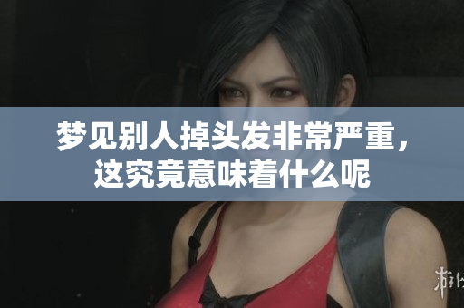 梦见别人掉头发非常严重，这究竟意味着什么呢