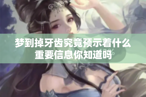 梦到掉牙齿究竟预示着什么重要信息你知道吗
