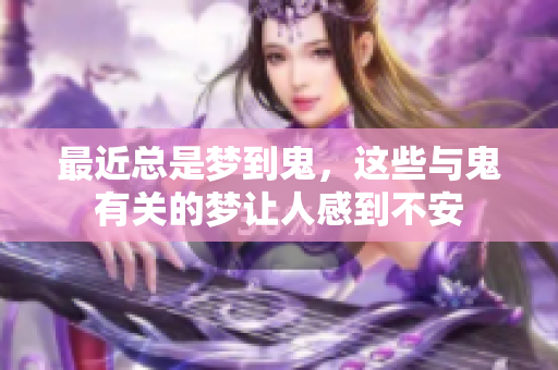 最近总是梦到鬼，这些与鬼有关的梦让人感到不安