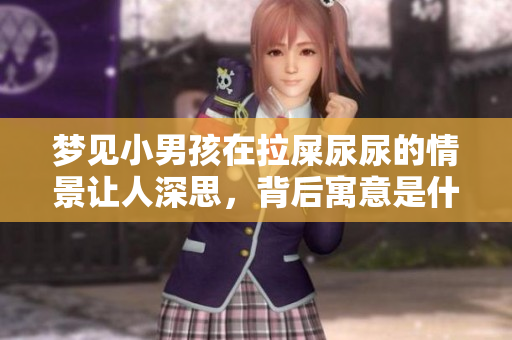 梦见小男孩在拉屎尿尿的情景让人深思，背后寓意是什么呢