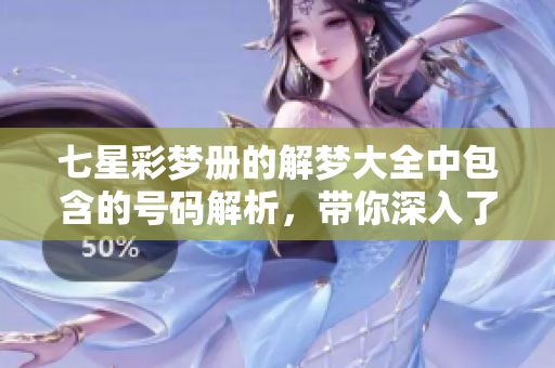 七星彩梦册的解梦大全中包含的号码解析，带你深入了解奇妙的梦境。