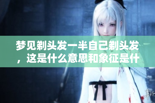 梦见剃头发一半自己剃头发，这是什么意思和象征是什么呢