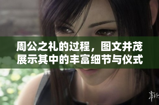 周公之礼的过程，图文并茂展示其中的丰富细节与仪式。