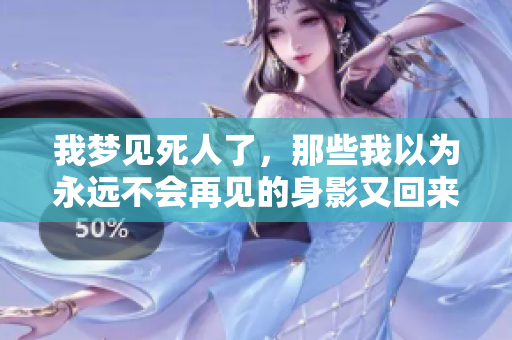 我梦见死人了，那些我以为永远不会再见的身影又回来了