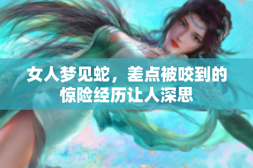 女人梦见蛇，差点被咬到的惊险经历让人深思