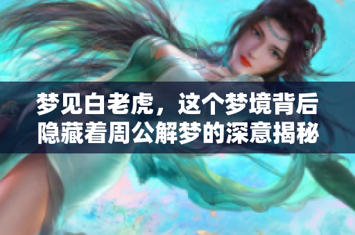 梦见白老虎，这个梦境背后隐藏着周公解梦的深意揭秘