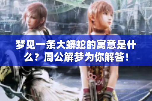 梦见一条大蟒蛇的寓意是什么？周公解梦为你解答！