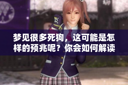 梦见很多死狗，这可能是怎样的预兆呢？你会如何解读这个梦境呢？