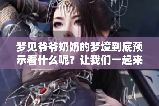 梦见爷爷奶奶的梦境到底预示着什么呢？让我们一起来探讨一下吧！