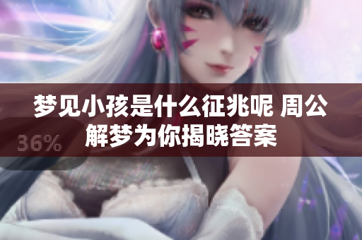 梦见小孩是什么征兆呢 周公解梦为你揭晓答案