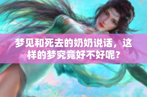 梦见和死去的奶奶说话，这样的梦究竟好不好呢？
