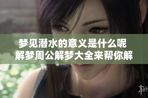 梦见潜水的意义是什么呢 解梦周公解梦大全来帮你解析