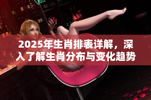 2025年生肖排表详解，深入了解生肖分布与变化趋势