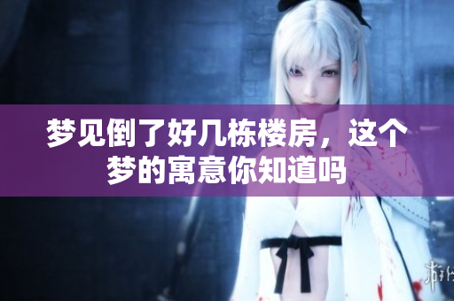 梦见倒了好几栋楼房，这个梦的寓意你知道吗