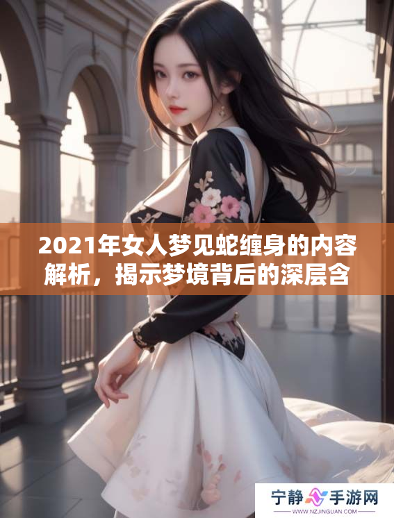 2021年女人梦见蛇缠身的内容解析，揭示梦境背后的深层含义