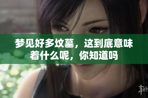 梦见好多坟墓，这到底意味着什么呢，你知道吗