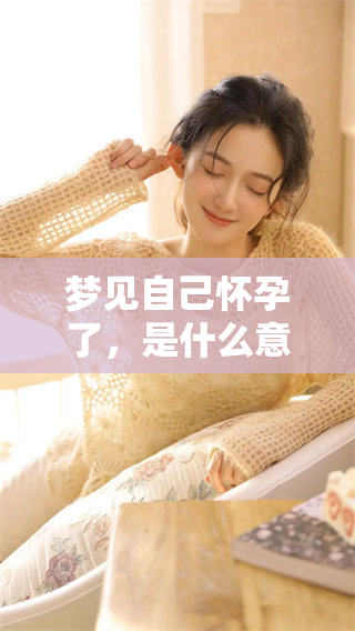 梦见自己怀孕了，是什么意思呢？此梦又有哪些深层含义值得探讨？