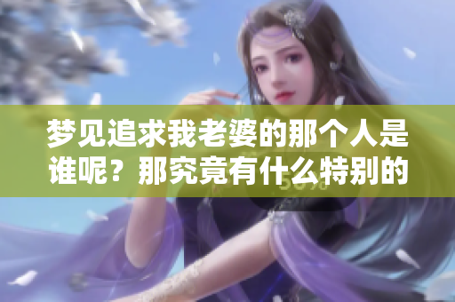 梦见追求我老婆的那个人是谁呢？那究竟有什么特别的含义？