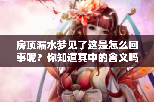 房顶漏水梦见了这是怎么回事呢？你知道其中的含义吗？