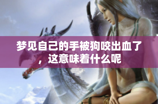 梦见自己的手被狗咬出血了，这意味着什么呢