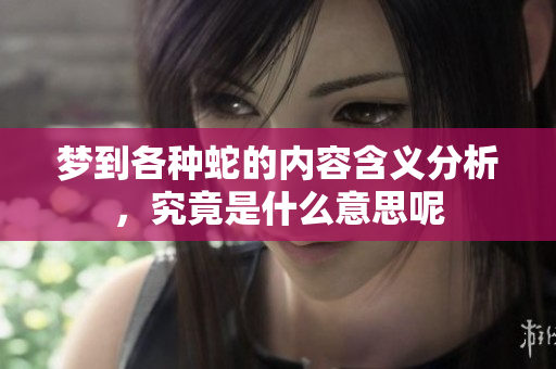 梦到各种蛇的内容含义分析，究竟是什么意思呢