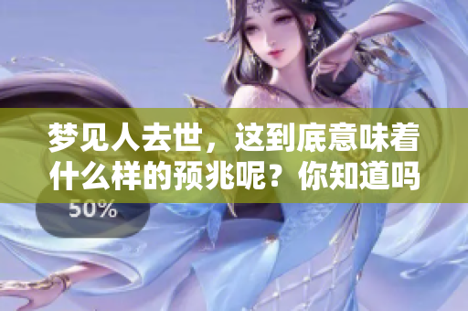 梦见人去世，这到底意味着什么样的预兆呢？你知道吗？