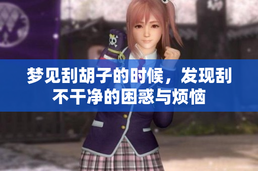 梦见刮胡子的时候，发现刮不干净的困惑与烦恼