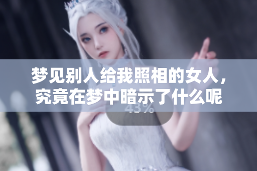 梦见别人给我照相的女人，究竟在梦中暗示了什么呢