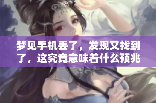 梦见手机丢了，发现又找到了，这究竟意味着什么预兆呢