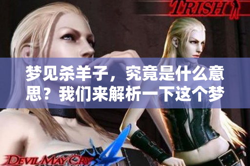 梦见杀羊子，究竟是什么意思？我们来解析一下这个梦的真正含义。
