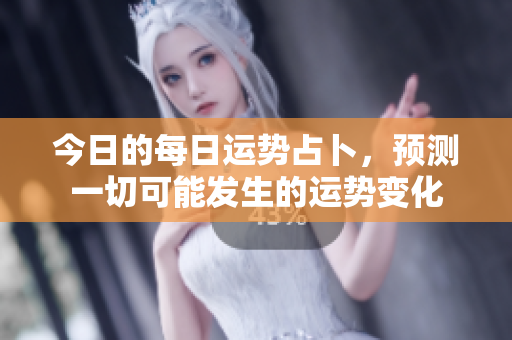 今日的每日运势占卜，预测一切可能发生的运势变化
