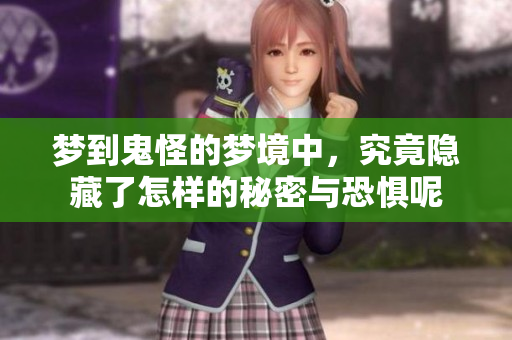 梦到鬼怪的梦境中，究竟隐藏了怎样的秘密与恐惧呢