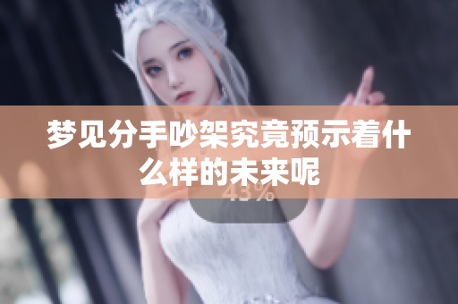 梦见分手吵架究竟预示着什么样的未来呢