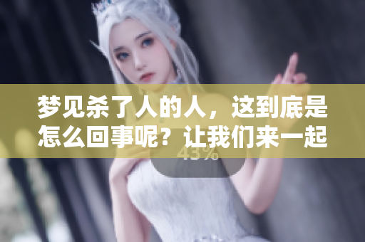 梦见杀了人的人，这到底是怎么回事呢？让我们来一起探讨一下。
