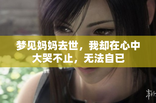 梦见妈妈去世，我却在心中大哭不止，无法自已