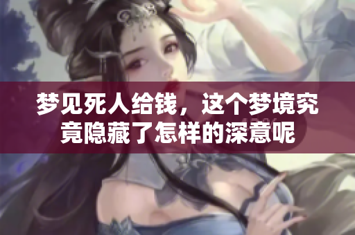 梦见死人给钱，这个梦境究竟隐藏了怎样的深意呢