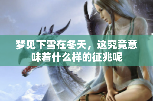 梦见下雪在冬天，这究竟意味着什么样的征兆呢