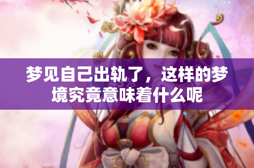 梦见自己出轨了，这样的梦境究竟意味着什么呢