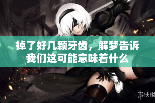掉了好几颗牙齿，解梦告诉我们这可能意味着什么