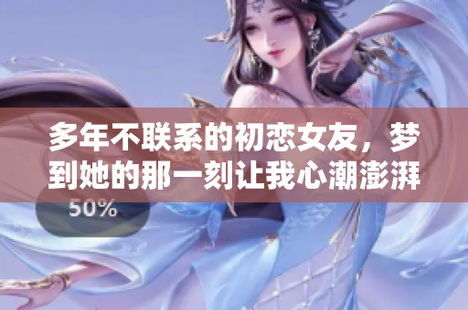 多年不联系的初恋女友，梦到她的那一刻让我心潮澎湃
