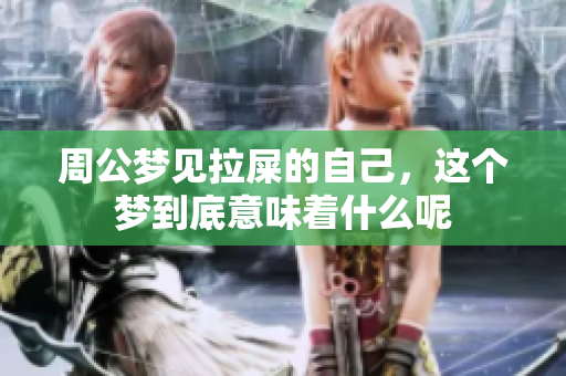 周公梦见拉屎的自己，这个梦到底意味着什么呢