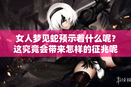 女人梦见蛇预示着什么呢？这究竟会带来怎样的征兆呢？