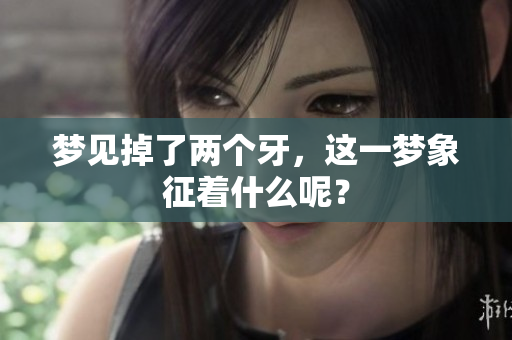梦见掉了两个牙，这一梦象征着什么呢？