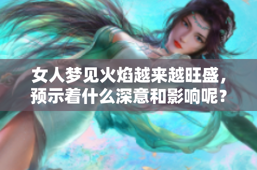 女人梦见火焰越来越旺盛，预示着什么深意和影响呢？