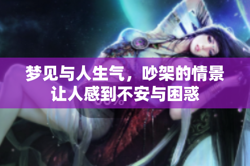 梦见与人生气，吵架的情景让人感到不安与困惑