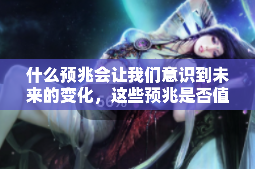 什么预兆会让我们意识到未来的变化，这些预兆是否值得我们去关注呢