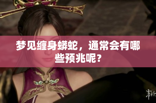 梦见缠身蟒蛇，通常会有哪些预兆呢？